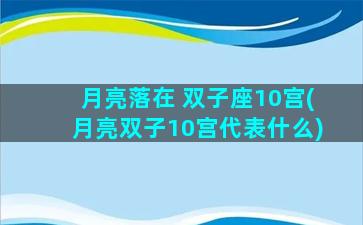 月亮落在 双子座10宫(月亮双子10宫代表什么)